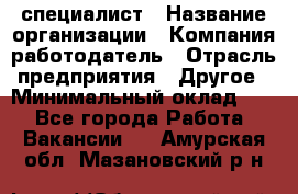 HR-специалист › Название организации ­ Компания-работодатель › Отрасль предприятия ­ Другое › Минимальный оклад ­ 1 - Все города Работа » Вакансии   . Амурская обл.,Мазановский р-н